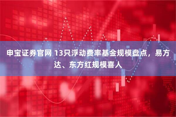 申宝证券官网 13只浮动费率基金规模盘点，易方达、东方红规模喜人
