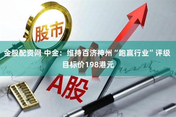 金股配资网 中金：维持百济神州“跑赢行业”评级 目标价198港元