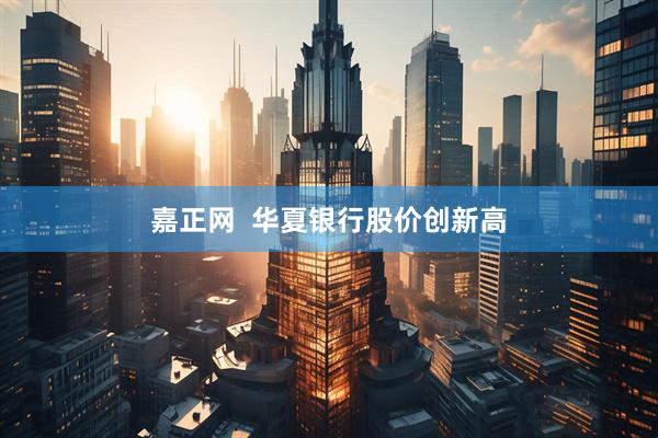 嘉正网  华夏银行股价创新高