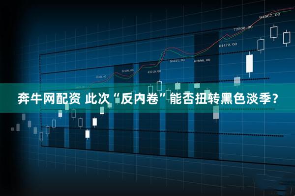 奔牛网配资 此次“反内卷”能否扭转黑色淡季？