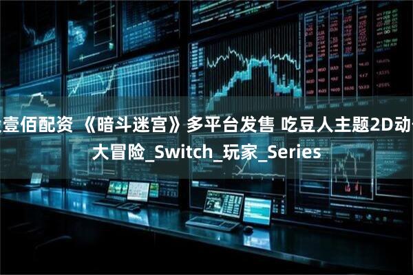 股壹佰配资 《暗斗迷宫》多平台发售 吃豆人主题2D动作大冒险_Switch_玩家_Series