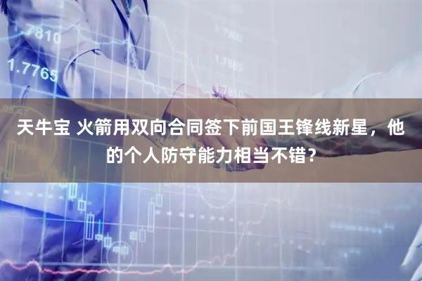 天牛宝 火箭用双向合同签下前国王锋线新星，他的个人防守能力相当不错？