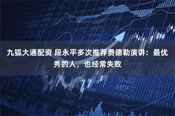 九狐大通配资 段永平多次推荐费德勒演讲:最优秀的人,也经常失败