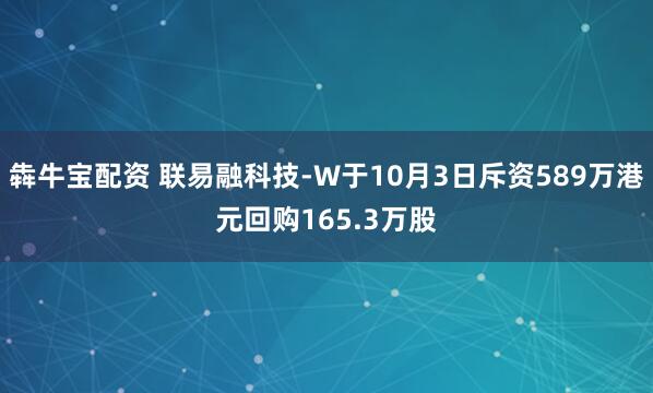 犇牛宝配资 联易融科技-W于10月3日斥资589万港元回购165.3万股