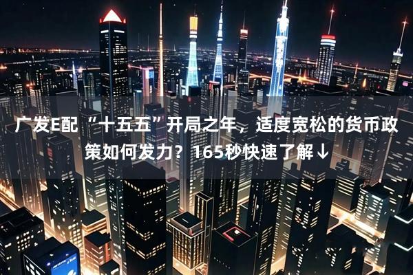 广发E配 “十五五”开局之年，适度宽松的货币政策如何发力？165秒快速了解↓