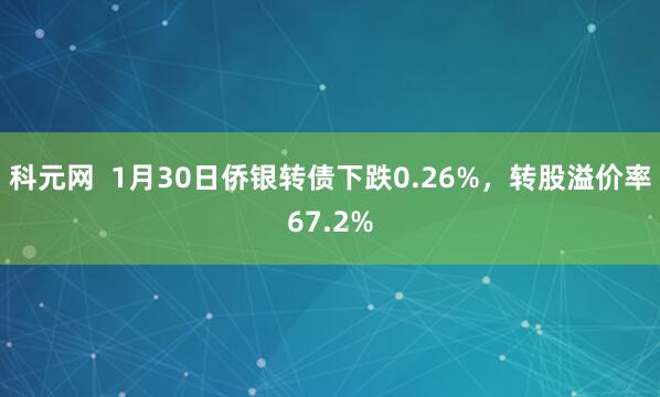 科元网  1月30日侨银转债下跌0.26%，转股溢价率67.2%