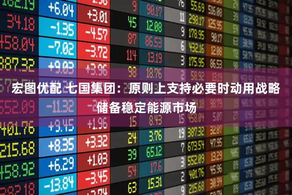 宏图优配 七国集团：原则上支持必要时动用战略储备稳定能源市场