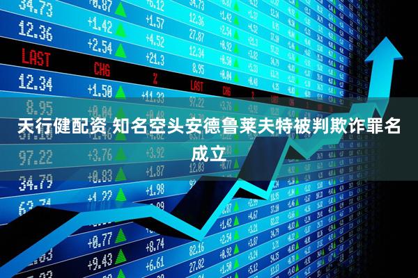 天行健配资 知名空头安德鲁莱夫特被判欺诈罪名成立