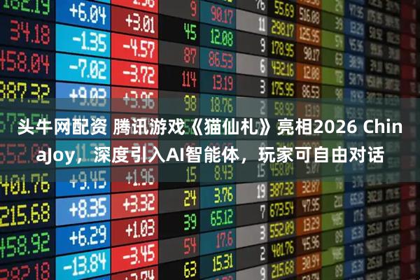 头牛网配资 腾讯游戏《猫仙札》亮相2026 ChinaJoy，深度引入AI智能体，玩家可自由对话